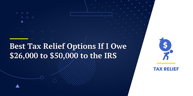 Best Tax Relief Options If I Owe $26,000 to $50,000 to the IRS