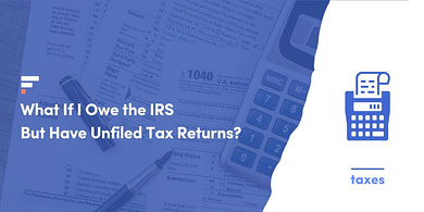 What If I Owe the IRS But Have Unfiled Tax Returns?