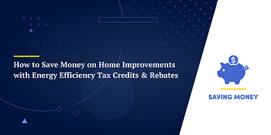 How to Save Money on Home Improvements with Energy Efficiency Tax Credits & Rebates