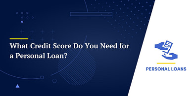 What Credit Score Do You Need for a Personal Loan?