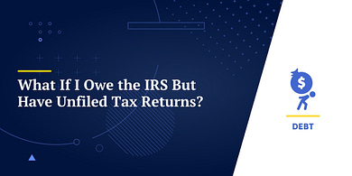 What If I Owe the IRS But Have Unfiled Tax Returns?.