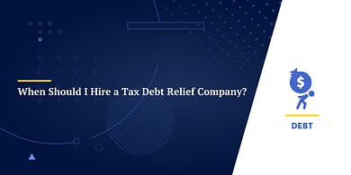 When Should I Hire a Tax Debt Relief Company?