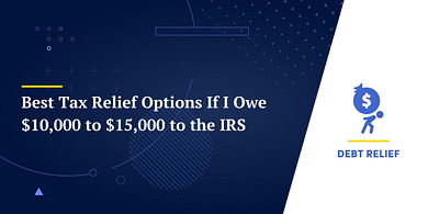 Best Tax Relief Options If I Owe $10,000 to $15,000 to the IRS
