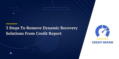 3 Steps To Remove Dynamic Recovery Solutions From Credit Report