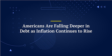 Americans Are Falling Deeper in Debt as Inflation Continues to Rise