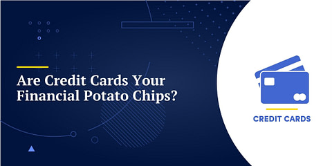Are Credit Cards Your Financial Potato Chips?