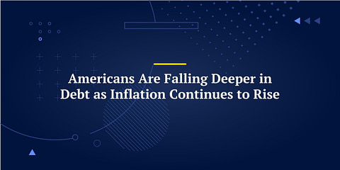 Americans Are Falling Deeper in Debt as Inflation Continues to Rise