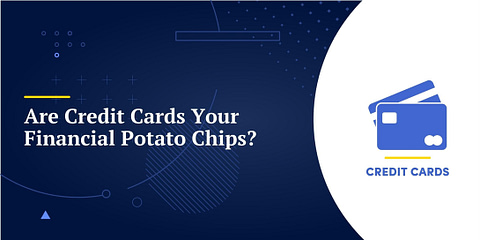 Are Credit Cards Your Financial Potato Chips?