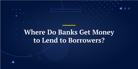 Where Do Banks Get Money to Lend to Borrowers?