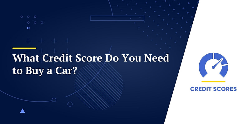 What Credit Score Do You Need to Buy a Car?