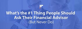 What’s the #1 Thing People Should Ask Their Financial Advisor (But Never Do)?