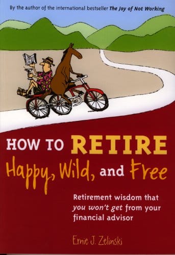  How to Retire Happy, Wild, and Free: Retirement Wisdom That You Won’t Get From Your Financial Advisor book cover