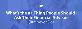 What’s the #1 Thing People Should Ask Their Financial Advisor (But Never Do)?