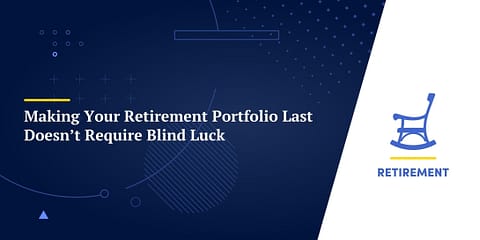 Making Your Retirement Portfolio Last Doesn’t Require Blind Luck