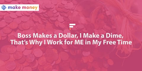 Boss makes a dollar, I make a dime